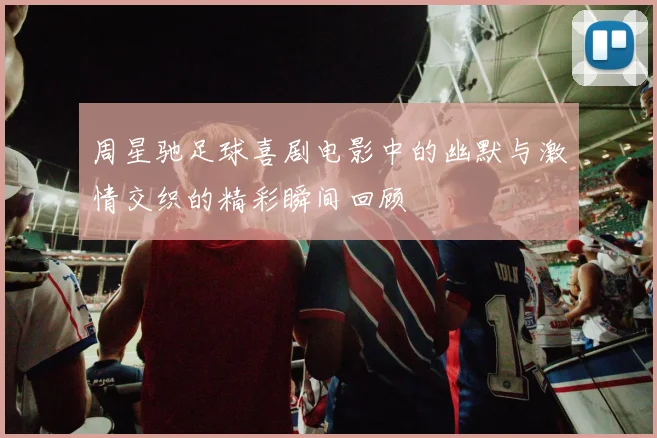周星驰足球喜剧电影中的幽默与激情交织的精彩瞬间回顾