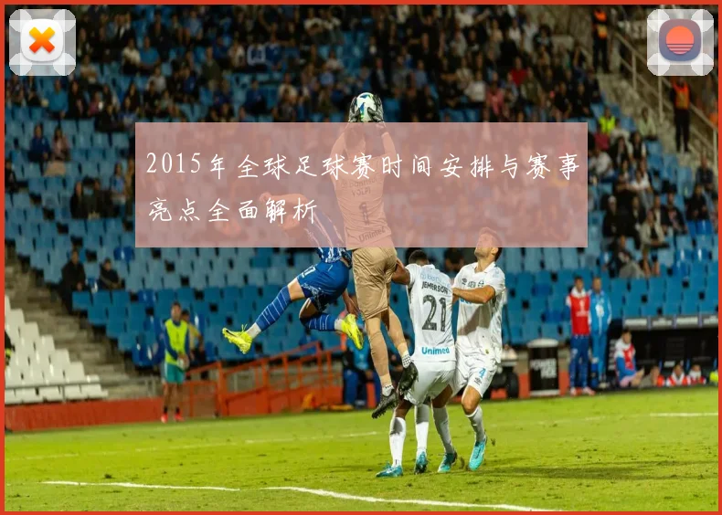 2015年全球足球赛时间安排与赛事亮点全面解析