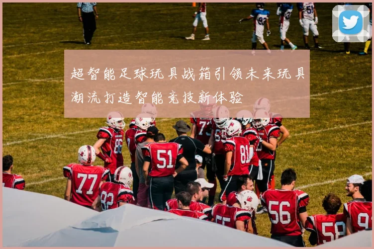 超智能足球玩具战箱引领未来玩具潮流打造智能竞技新体验