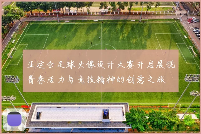 亚运会足球头像设计大赛开启展现青春活力与竞技精神的创意之旅