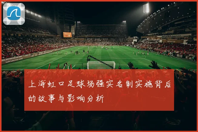 上海虹口足球场强实名制实施背后的故事与影响分析