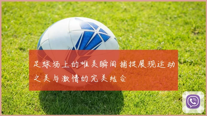 足球场上的唯美瞬间捕捉展现运动之美与激情的完美结合