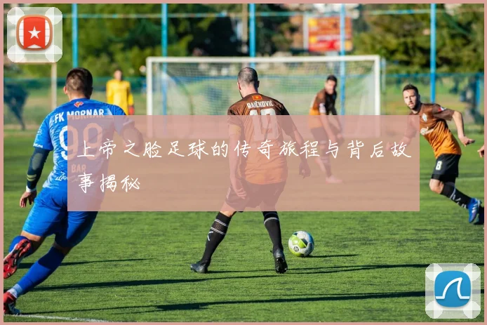 上帝之脸足球的传奇旅程与背后故事揭秘
